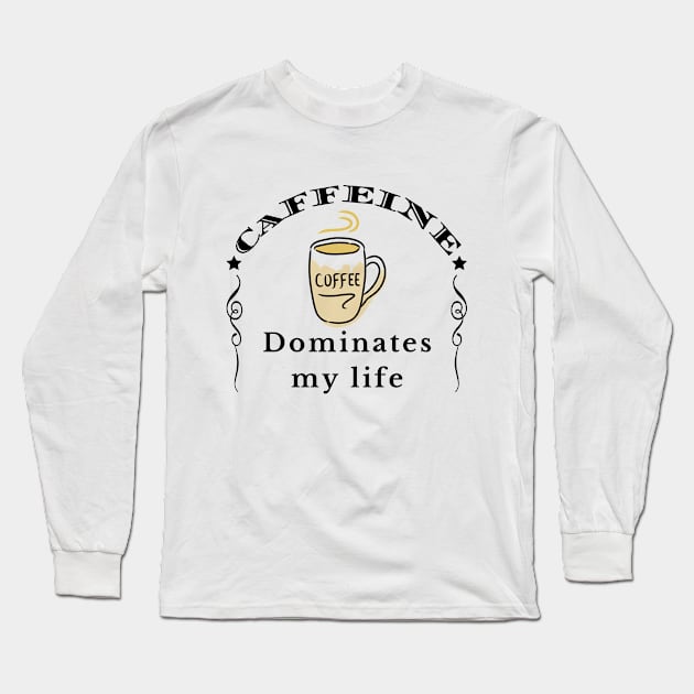 Caffeine Dominates my Life Long Sleeve T-Shirt by IndiPrintables